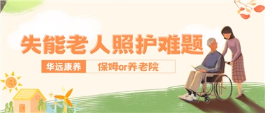 華遠康養(yǎng)|失能老人照護難題：保姆還是養(yǎng)老院？